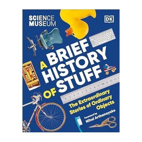 The Science Museum A Brief History of Stuff: The Extraordinary Stories of Ordinary Objects