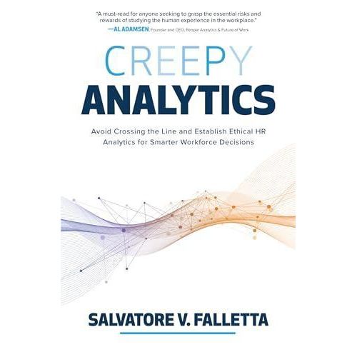 Creepy Analytics: Avoid Crossing the Line and Establish Ethical HR Analytics for Smarter Workforce Decisions ,Ed. :1