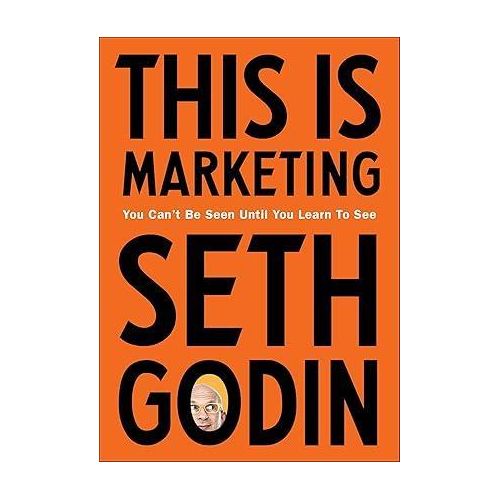 This Is Marketing - You Can'T Be Seen Until You Learn To See, by Seth Godin