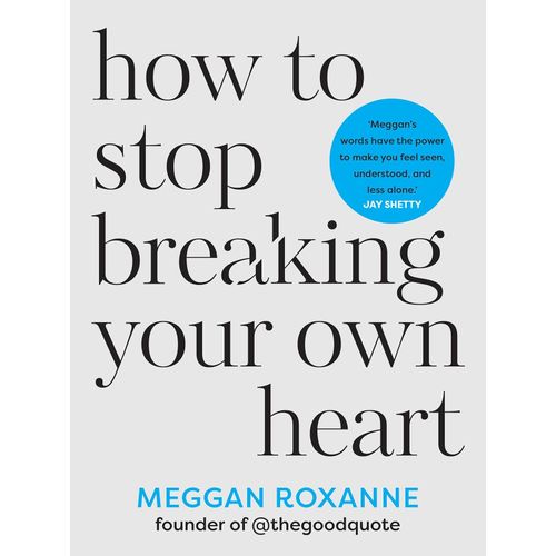 How To Stop Breaking Your Own Heart - By Meggan Roxanne