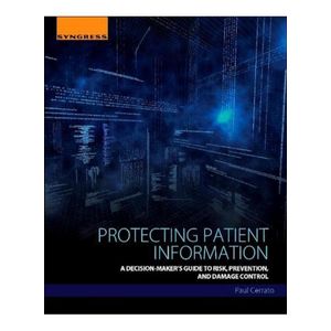 Protecting Patient Information A Decision-Maker s Guide to Risk  Prevention  and Damage Control  Ed  1
