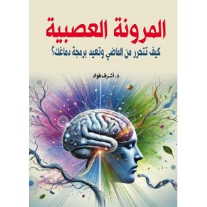 Neuroplasticity How to Free Yourself from the Past and Rewire Your Brain