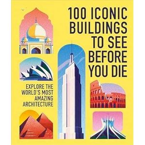 100 Iconic Buildings to See Before You Die: Explore the World’s Most Amazing Architecture