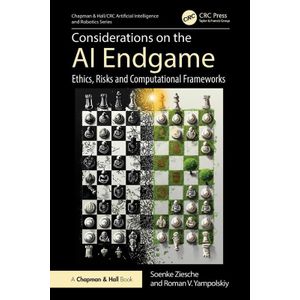 Considerations on the AI Endgame: Ethics, Risks and Computational Frameworks (Chapman & Hall/CRC Artificial Intelligence and Robotics Series)
